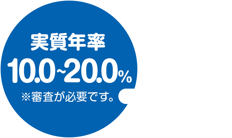 実質年率10.0〜20.0％　※審査が必要です。