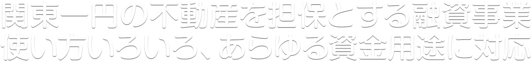 関東一円の不動産を担保とする融資事業　使い方いろいろ、あらゆる資金用途に対応